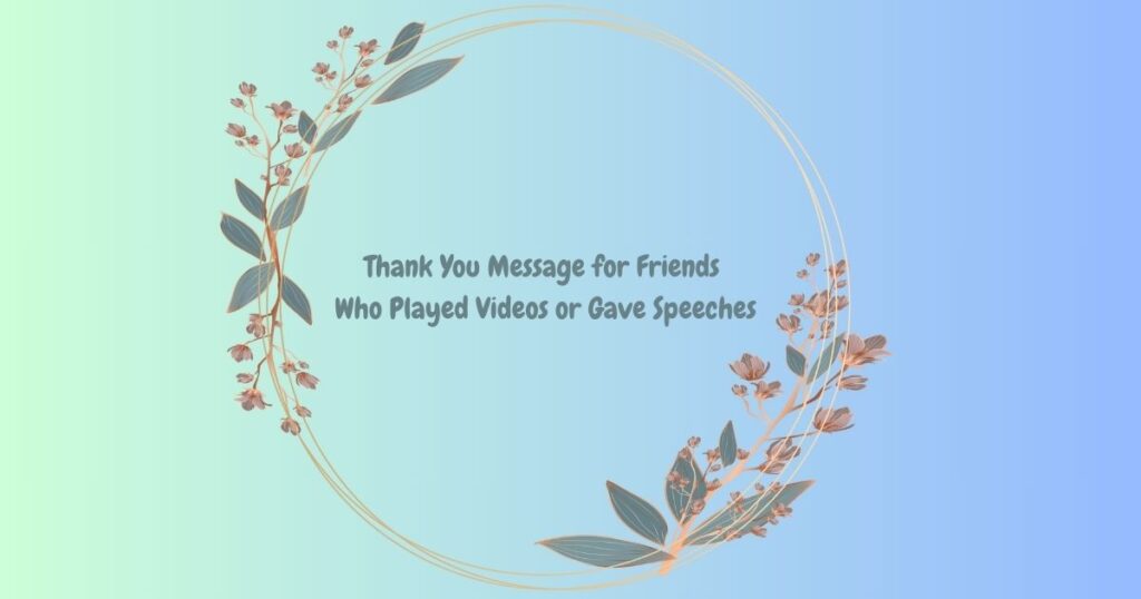 Thank You Message for Friends Who Played Videos or Gave Speeches