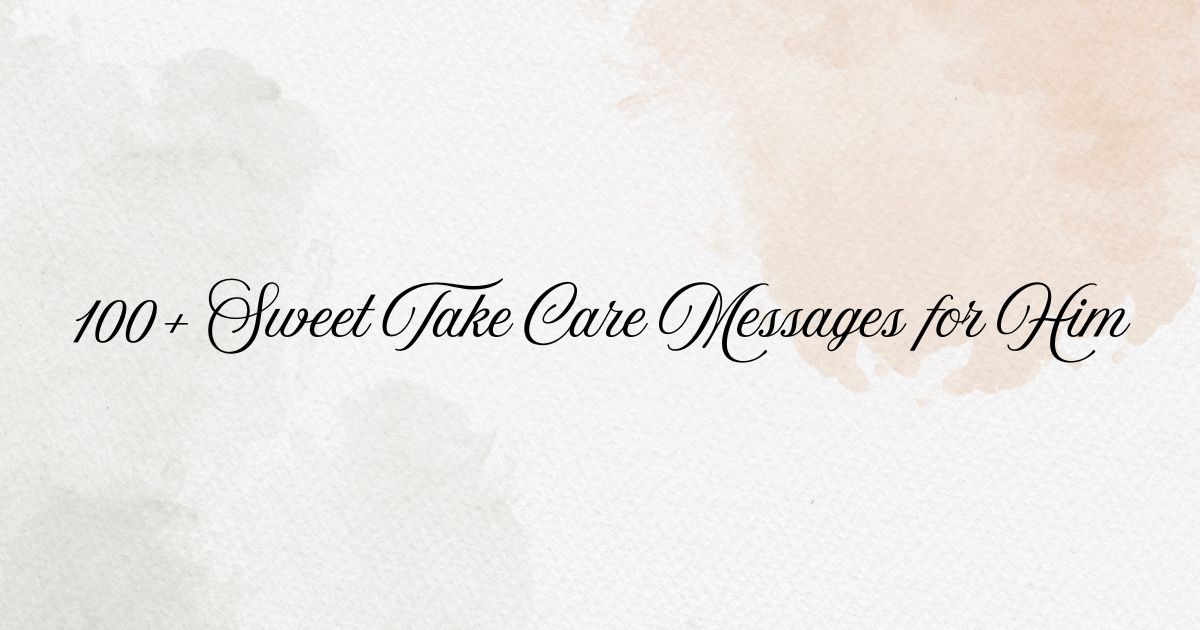 100+ Sweet Take Care Messages for Him