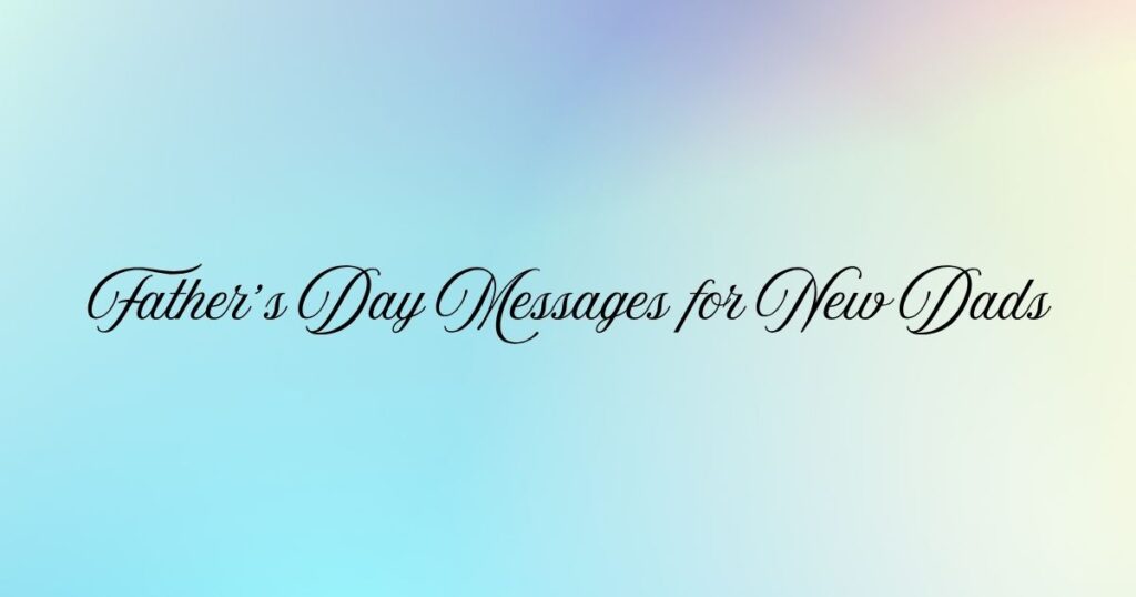 Father’s Day Messages for New Dads