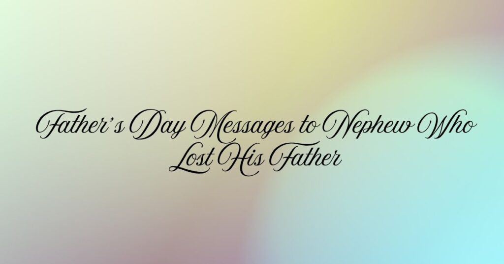 Father’s Day Messages to Nephew Who Lost His Father