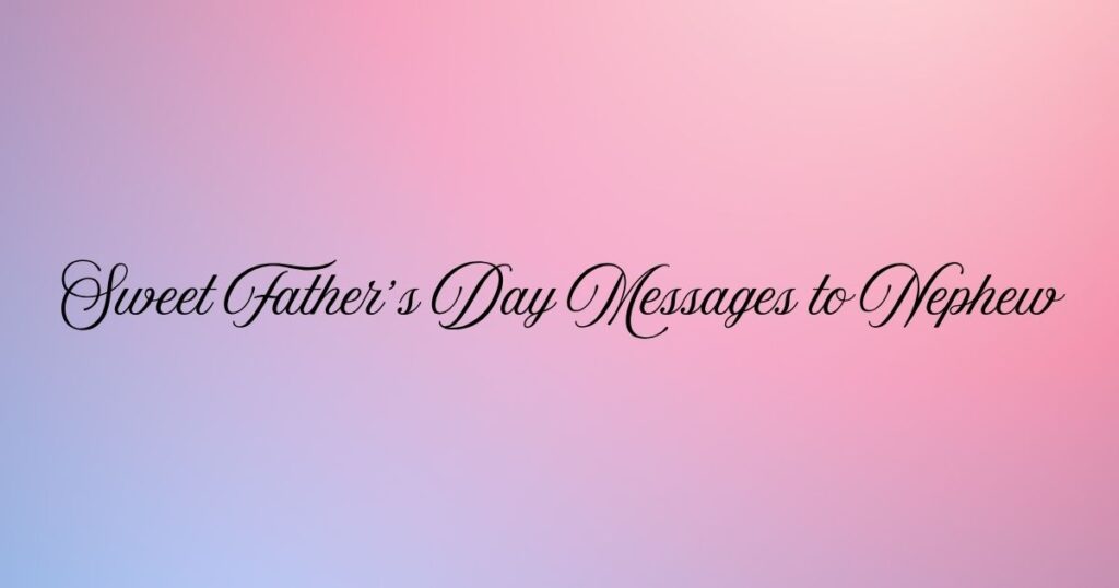 Sweet Father’s Day Messages to Nephew