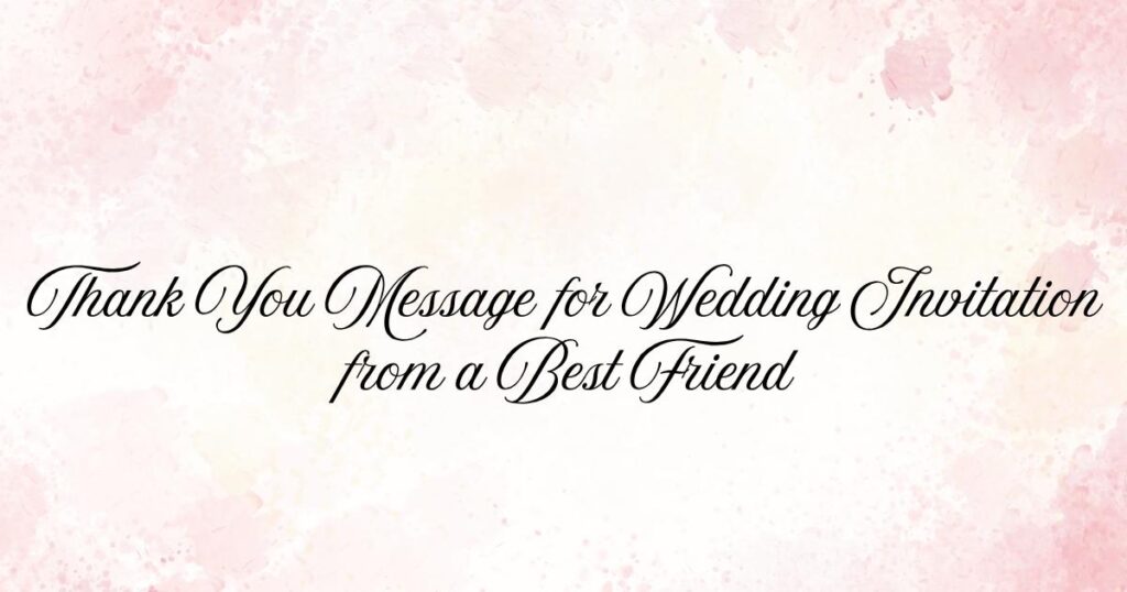 Thank You Message for Wedding Invitation from a Best Friend