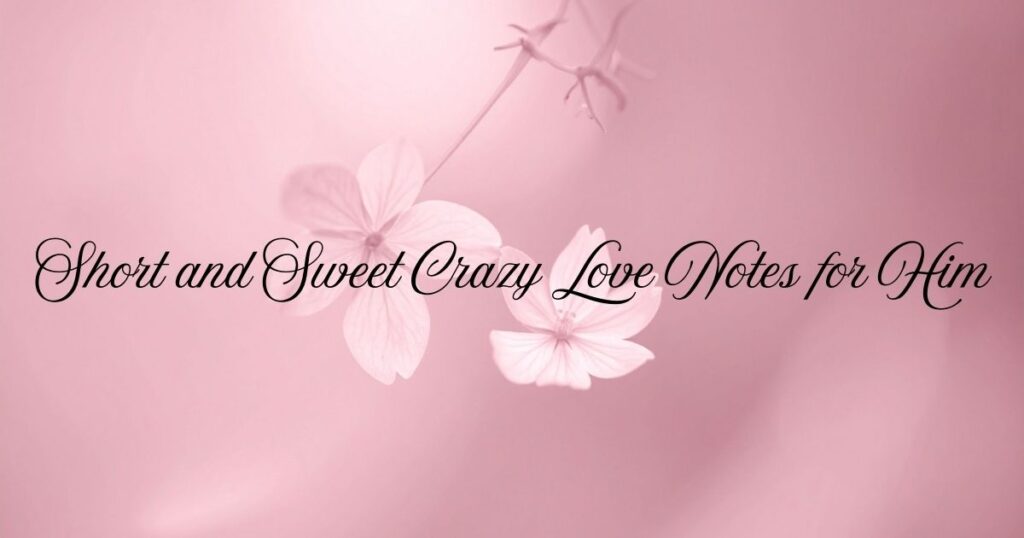 Short and Sweet Crazy Love Notes for Him